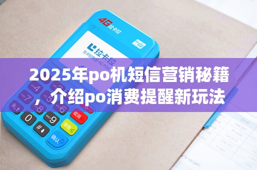 2025年po机短信营销秘籍,介绍po消费提醒新玩法