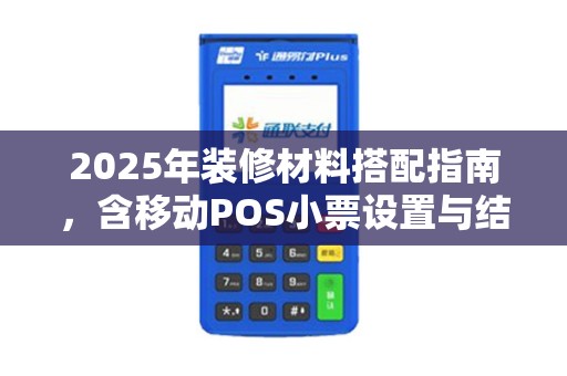 2025年装修材料搭配指南,含移动POS小票设置与结算说明