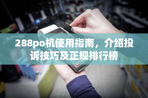 288po机使用指南,介绍投诉技巧及正规排行榜
