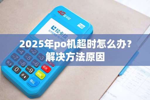 2025年po机超时怎么办?解决方法原因