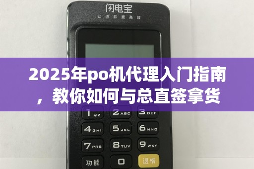 2025年po机代理入门指南,教你如何与总直签拿货