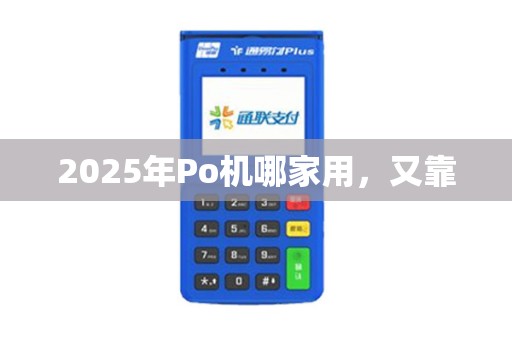 2025年Po机哪家用,又靠