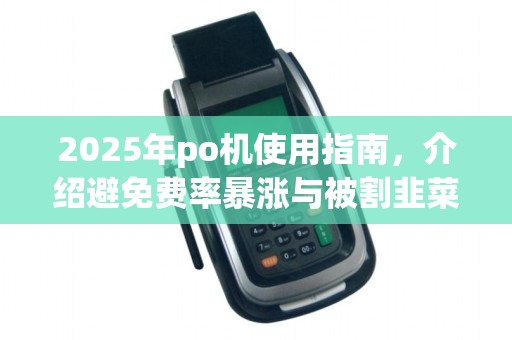 2025年po机使用指南,介绍避免费率暴涨与被割韭菜技巧