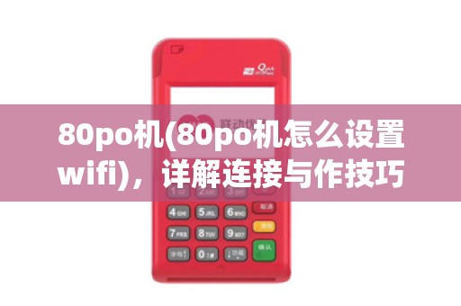 80po机(80po机怎么设置wifi),详解连接与作技巧