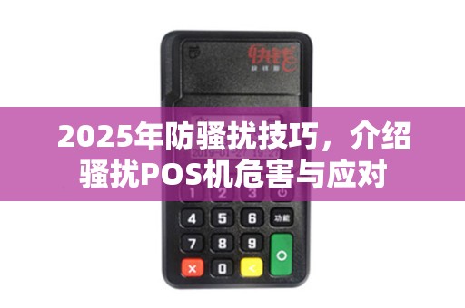 2025年防骚扰技巧,介绍骚扰POS机危害与应对