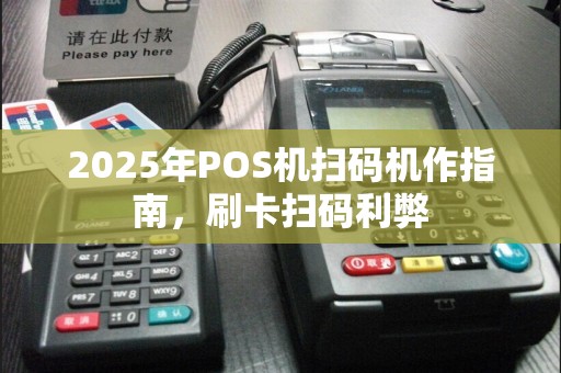 2025年POS机扫码机作指南,刷卡扫码利弊
