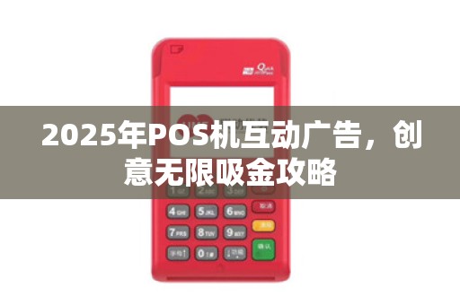 2025年POS机互动广告,创意无限吸金攻略