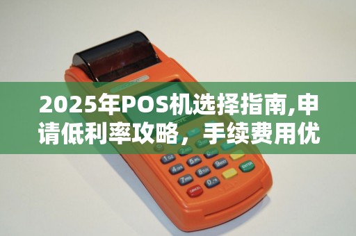 2025年POS机选择指南,申请低利率攻略,手续费用优异解
