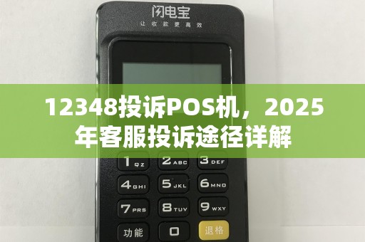 12348投诉POS机,2025年客服投诉途径详解