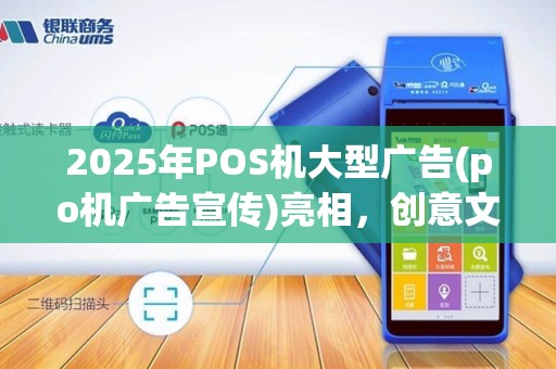 2025年POS机大型广告(po机广告宣传)亮相,创意文案集锦!