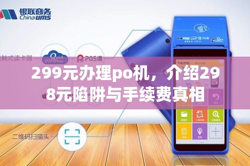 299元办理po机,介绍298元陷阱与手续费真相