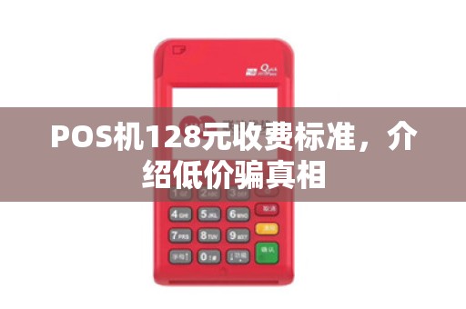POS机128元收费标准,介绍低价骗真相
