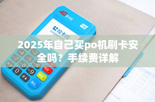 2025年自己买po机刷卡安全吗?手续费详解