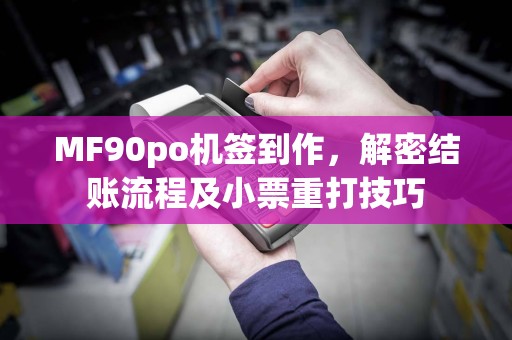 MF90po机签到作,解密结账流程及小票重打技巧
