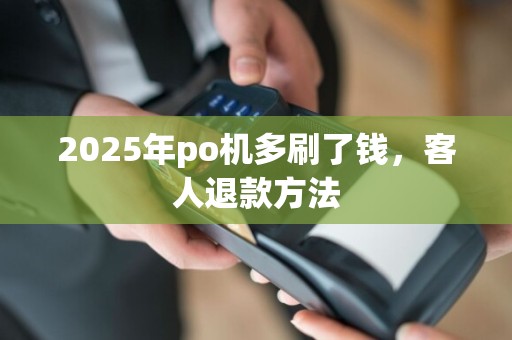 2025年po机多刷了钱,客人退款方法