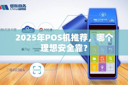 2025年POS机推荐,哪个理想安全靠?