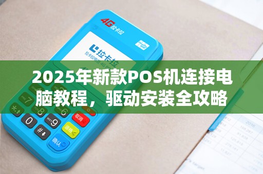 2025年新款POS机连接电脑教程,驱动安装全攻略