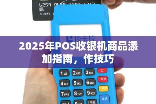 2025年POS收银机商品添加指南,作技巧