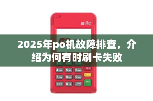 2025年po机故障排查,介绍为何有时刷卡失败