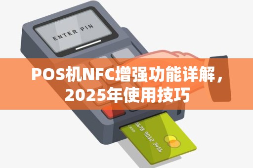 POS机NFC增强功能详解,2025年使用技巧