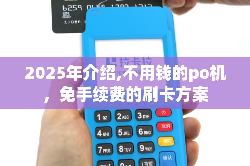 2025年介绍,不用钱的po机,免手续费的刷卡方案
