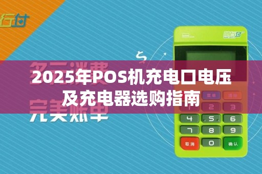 2025年POS机充电口电压及充电器选购指南