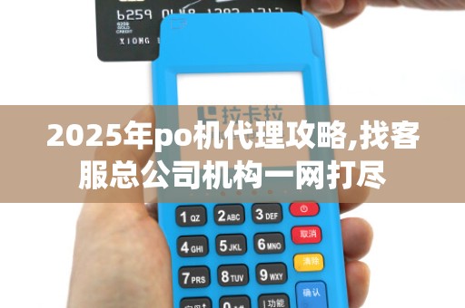 2025年po机代理攻略,找客服总公司机构一网打尽