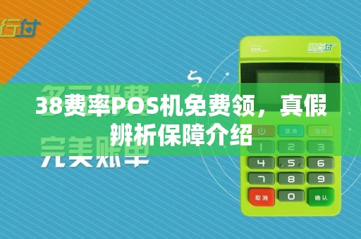 38费率POS机免费领,真假辨析保障介绍