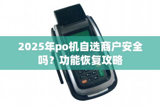 2025年po机自选商户安全吗?功能恢复攻略
