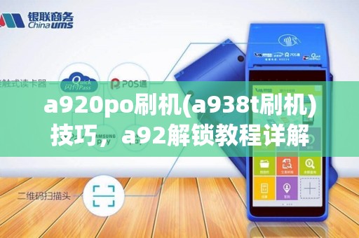 a920po刷机(a938t刷机)技巧,a92解锁教程详解