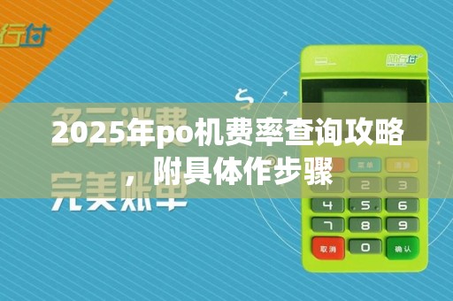 2025年po机费率查询攻略,附具体作步骤