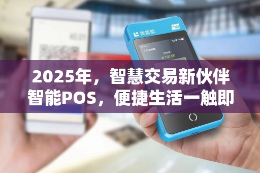 2025年,智慧交易新伙伴智能POS,便捷生活一触即达!