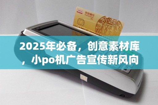 2025年必备,创意素材库,小po机广告宣传新风向