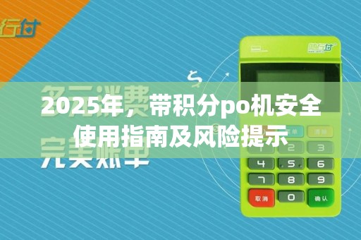 2025年,带积分po机安全使用指南及风险提示