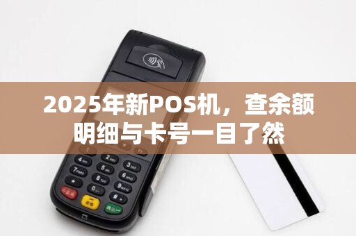 2025年新POS机,查余额明细与卡号一目了然