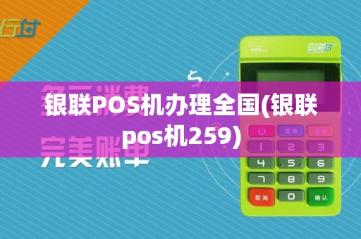 银联POS机办理全国(银联pos机259)