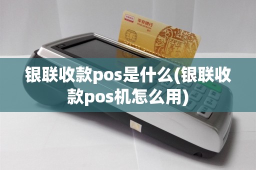 银联收款pos是什么(银联收款pos机怎么用)