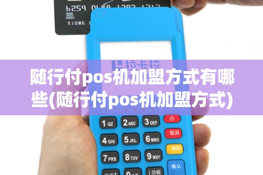 随行付pos机加盟方式有哪些(随行付pos机加盟方式)