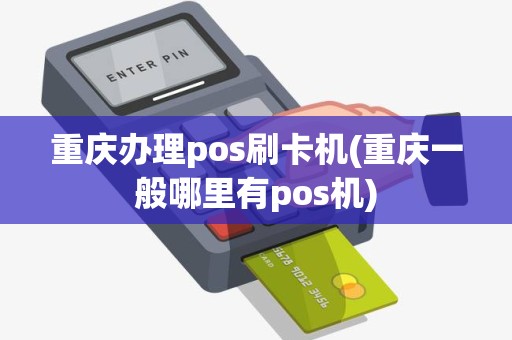 重庆办理pos刷卡机(重庆一般哪里有pos机)