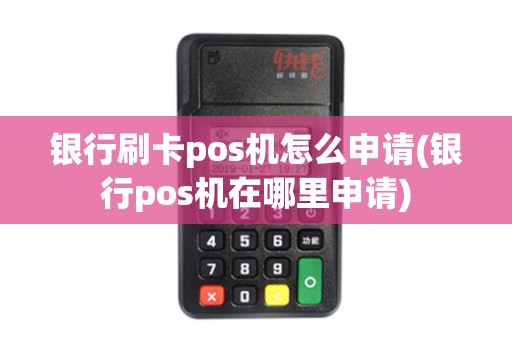 银行刷卡pos机怎么申请(银行pos机在哪里申请)