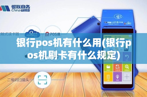 银行pos机有什么用(银行pos机刷卡有什么规定)
