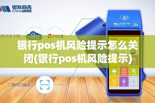银行pos机风险提示怎么关闭(银行pos机风险提示)