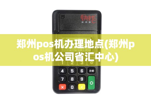 郑州pos机办理地点(郑州pos机公司省汇中心)