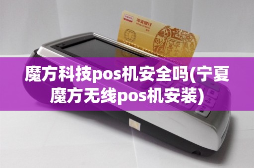 魔方科技pos机安全吗(宁夏魔方无线pos机安装)