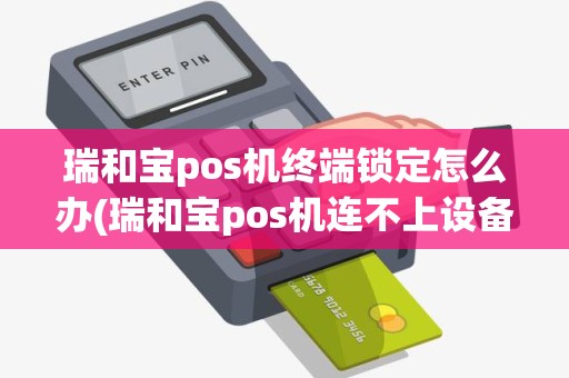 瑞和宝pos机终端锁定怎么办(瑞和宝pos机连不上设备)