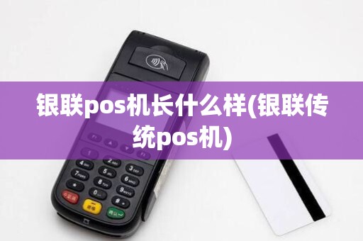 银联pos机长什么样(银联传统pos机)
