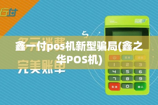 鑫一付pos机新型骗局(鑫之华POS机)