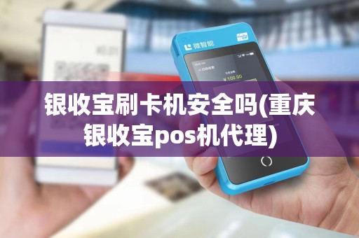 银收宝刷卡机安全吗(重庆银收宝pos机代理)