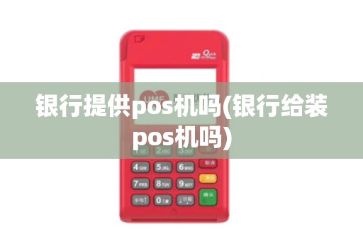 银行提供pos机吗(银行给装pos机吗)