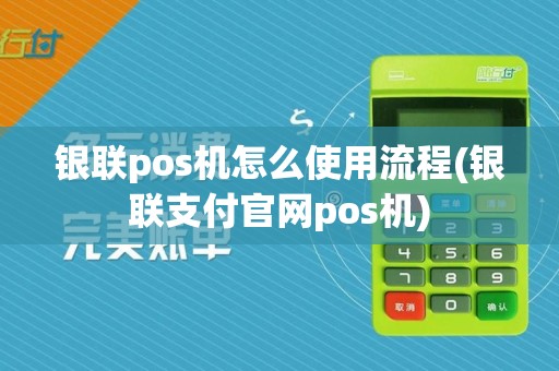 银联pos机怎么使用流程(银联支付官网pos机)
